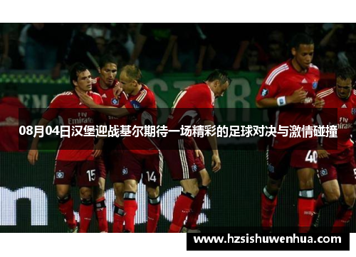 08月04日汉堡迎战基尔期待一场精彩的足球对决与激情碰撞