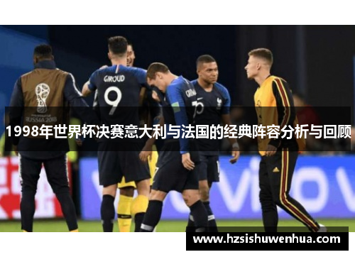 1998年世界杯决赛意大利与法国的经典阵容分析与回顾