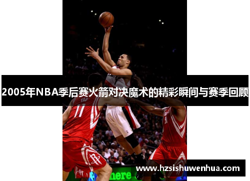 2005年NBA季后赛火箭对决魔术的精彩瞬间与赛季回顾