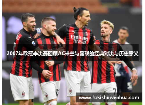 2007年欧冠半决赛回顾AC米兰与曼联的经典对决与历史意义