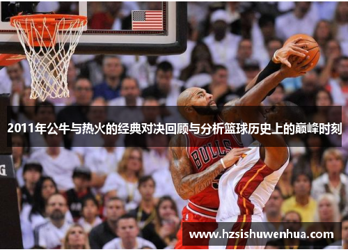 2011年公牛与热火的经典对决回顾与分析篮球历史上的巅峰时刻
