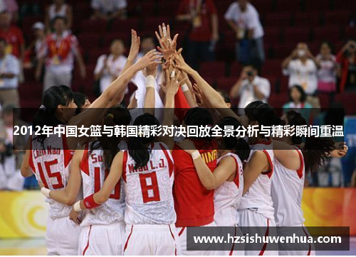 2012年中国女篮与韩国精彩对决回放全景分析与精彩瞬间重温