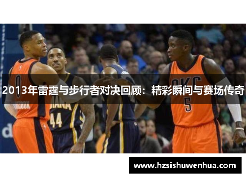 2013年雷霆与步行者对决回顾：精彩瞬间与赛场传奇