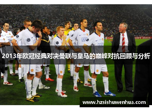 2013年欧冠经典对决曼联与皇马的巅峰对抗回顾与分析