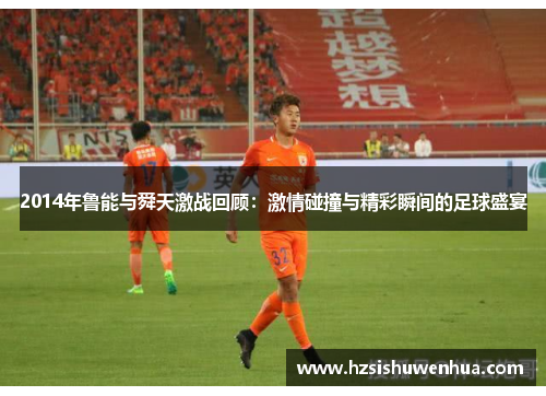 2014年鲁能与舜天激战回顾：激情碰撞与精彩瞬间的足球盛宴