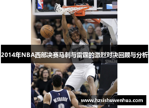 2014年NBA西部决赛马刺与雷霆的激烈对决回顾与分析