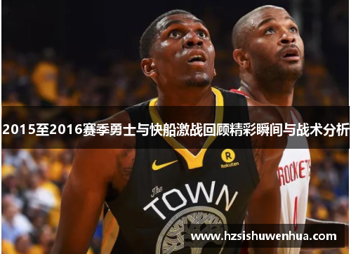 2015至2016赛季勇士与快船激战回顾精彩瞬间与战术分析