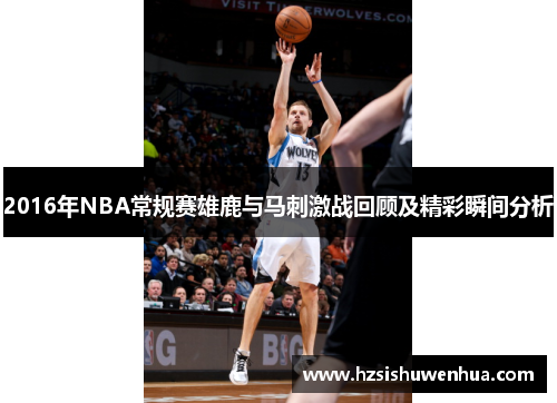 2016年NBA常规赛雄鹿与马刺激战回顾及精彩瞬间分析