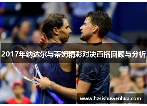2017年纳达尔与蒂姆精彩对决直播回顾与分析