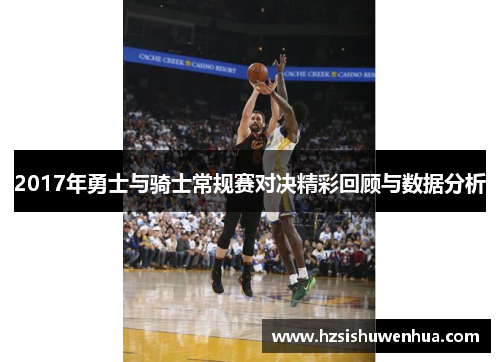 2017年勇士与骑士常规赛对决精彩回顾与数据分析