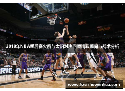 2018年NBA季后赛火箭与太阳对决回顾精彩瞬间与战术分析