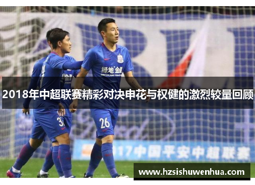 2018年中超联赛精彩对决申花与权健的激烈较量回顾