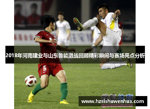 2018年河南建业与山东鲁能激战回顾精彩瞬间与赛场亮点分析