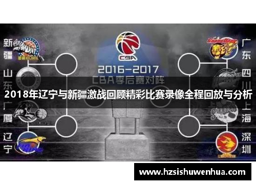 2018年辽宁与新疆激战回顾精彩比赛录像全程回放与分析