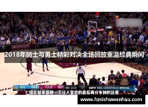 2018年骑士与勇士精彩对决全场回放重温经典瞬间