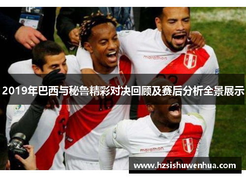 2019年巴西与秘鲁精彩对决回顾及赛后分析全景展示