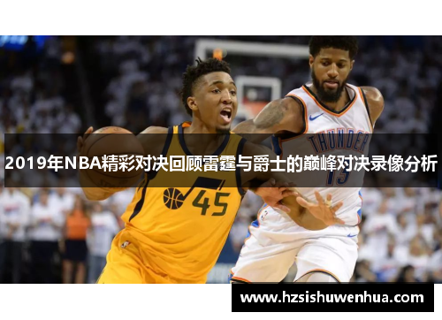 2019年NBA精彩对决回顾雷霆与爵士的巅峰对决录像分析