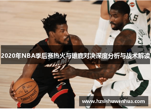 2020年NBA季后赛热火与雄鹿对决深度分析与战术解读