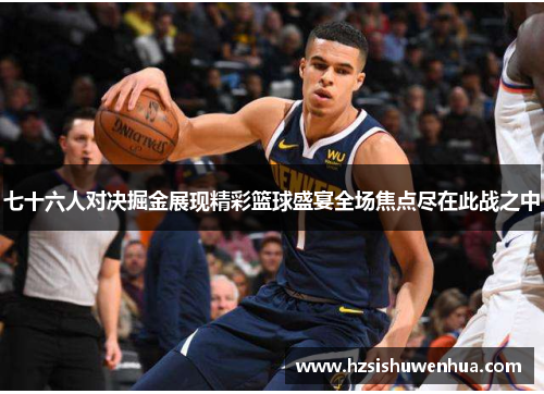 七十六人对决掘金展现精彩篮球盛宴全场焦点尽在此战之中