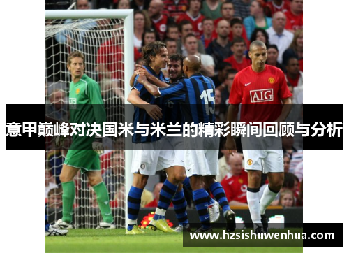 意甲巅峰对决国米与米兰的精彩瞬间回顾与分析