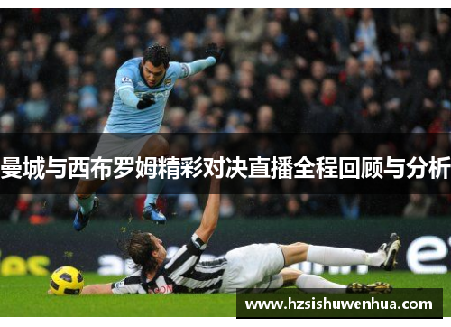 曼城与西布罗姆精彩对决直播全程回顾与分析