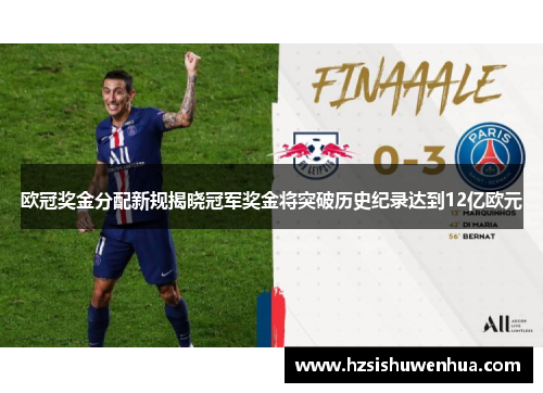 欧冠奖金分配新规揭晓冠军奖金将突破历史纪录达到12亿欧元